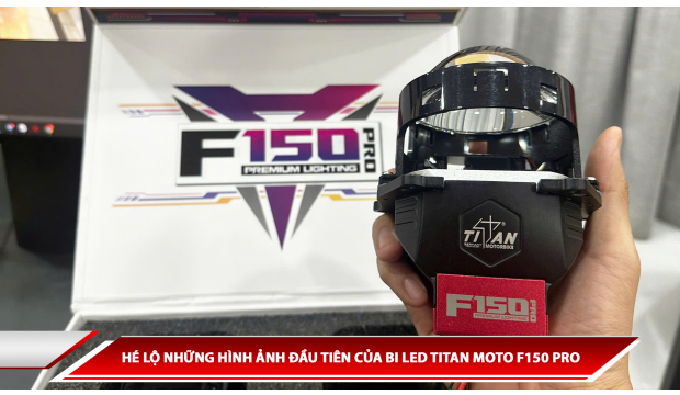 HÉ LỘ NHỮNG HÌNH ẢNH ĐẦU TIÊN CỦA BI LED TITAN MOTO F150 PRO